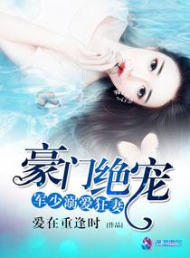 豪门绝宠军少溺爱狂妻免费阅读