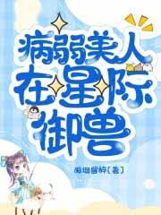 病弱美人在星际御兽3Q