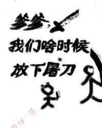 爹爹我们啥时候放下屠刀百度