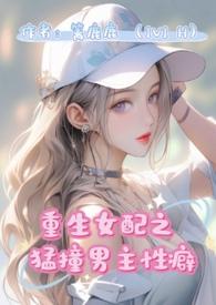 重生女配猛撞男主性癖(1v1H) 作者篱鹿鹿